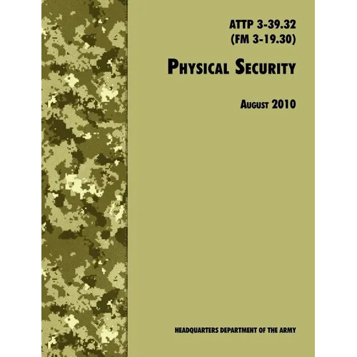 Physical Security: The Official U.S. Army Field Manual ATTP 3-39.32 (FM 3-19.30), August 2010 revision