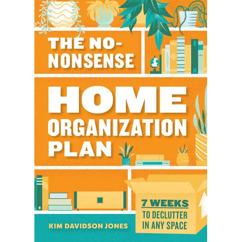 The No-Nonsense Home Organization Plan: 7 Weeks to Declutter in Any Space