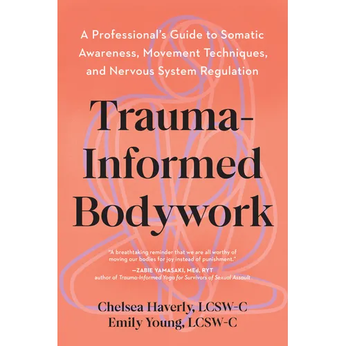Trauma-Informed Bodywork: A Professional's Guide to Somatic Awareness, Movement Techniques, and Nervous System Regulation