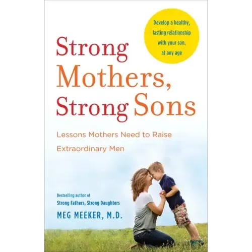 Strong Mothers, Strong Sons: Lessons Mothers Need to Raise Extraordinary Men