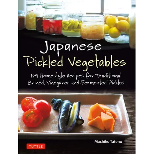 Japanese Pickled Vegetables: 129 Homestyle Recipes for Traditional Brined, Vinegared and Fermented Pickles