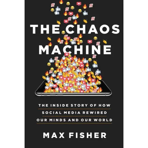 The Chaos Machine: The Inside Story of How Social Media Rewired Our Minds and Our World