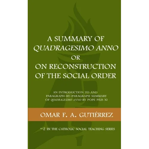 A Summary of Quadragesimo Anno or On Reconstruction of the Social Order: An Introduction to and Paragraph-by-Paragraph Summary of Quadragesimo Anno by