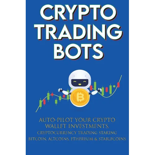 Crypto Trading Bots; Auto-pilot your Crypto Wallet Investments, Cryptocurrency Trading, Staking in Bitcoin, Altcoins, Ethereum & Stablecoins: Algorith