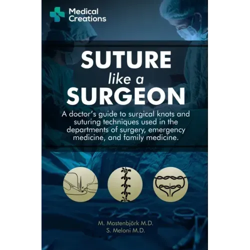 Suture like a Surgeon: A Doctor's Guide to Surgical Knots and Suturing Techniques used in the Departments of Surgery, Emergency Medicine, and