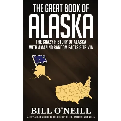 The Great Book of Alaska: The Crazy History of Alaska with Amazing Random Facts & Trivia
