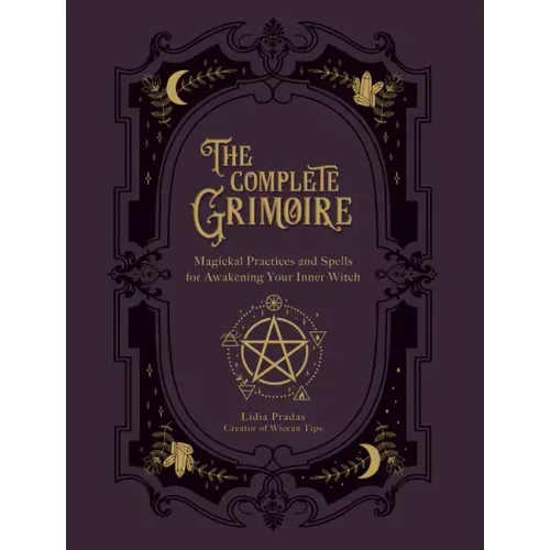 The Complete Grimoire: Magickal Practices and Spells for Awakening Your Inner Witch
