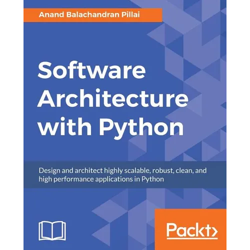 Software Architecture with Python: Design and architect highly scalable, robust, clean, and high performance applications in Python