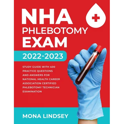 NHA Phlebotomy Exam 2022-2023: Study Guide with 400 Practice Questions and Answers for National Healthcareer Association Certified Phlebotomy Technici