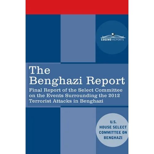 The Benghazi Report: Final Report of the Select Committee on the Events Surrounding the 2012 Terrorist Attack in Benghazi together with Add