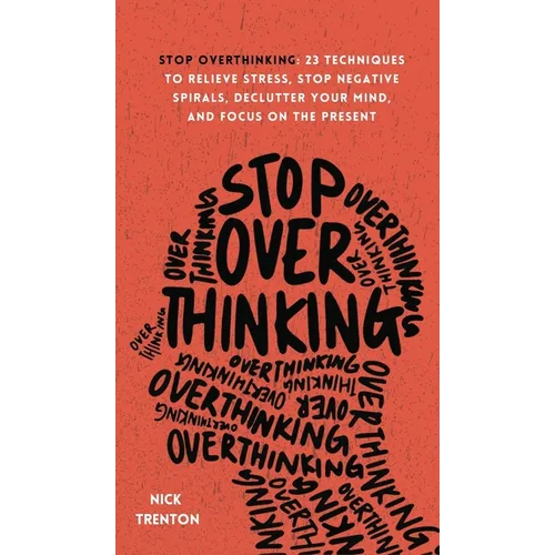 Stop Overthinking: 23 Techniques to Relieve Stress, Stop Negative Spirals, Declutter Your Mind, and Focus on the Present