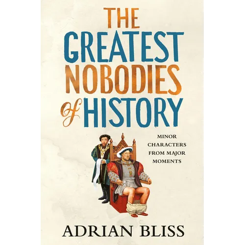 The Greatest Nobodies of History: Minor Characters from Major Moments