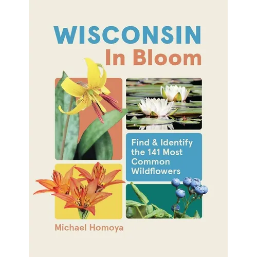 Wisconsin in Bloom: Find and Identify the 141 Most Common Wildflowers