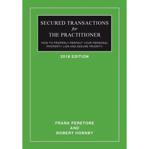 Secured Transactions For The Practitioner: How to Properly Perfect Your Personal Property Lien And Assure Priority (Updated as of October 2017)