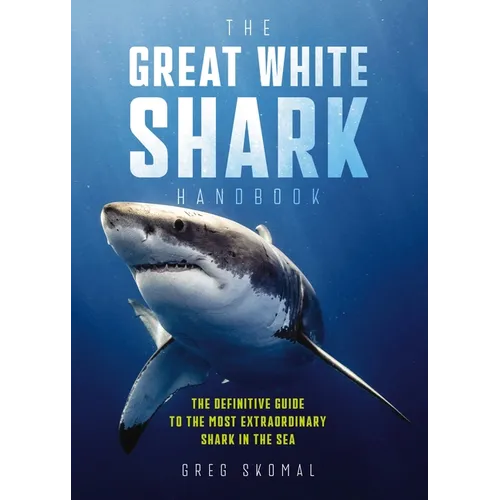 The Great White Shark Handbook: The Definitive Guide to the Most Extraordinary Shark in the Sea