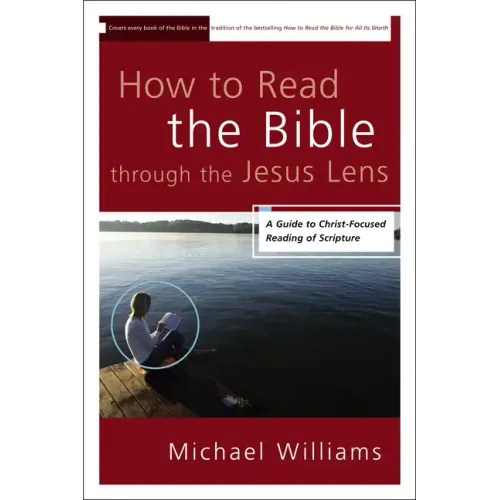 How to Read the Bible through the Jesus Lens: A Guide to Christ-Focused Reading of Scripture