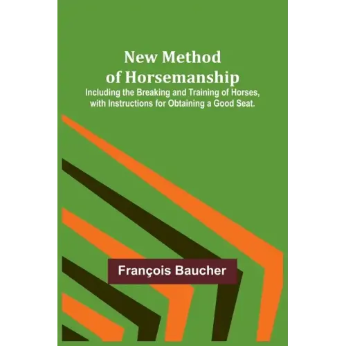 New Method of Horsemanship; Including the Breaking and Training of Horses, with Instructions for Obtaining a Good Seat.