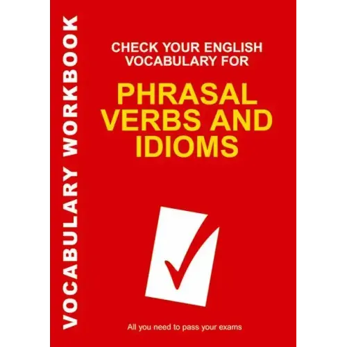 Check Your English Vocabulary for Phrasal Verbs and Idioms: All You Need to Pass Your Exams.