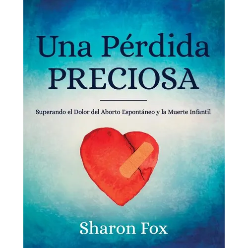 Una Perdida Preciosa: Superando el Dolor del Aborto Espontaneo y la Muerte Infantil
