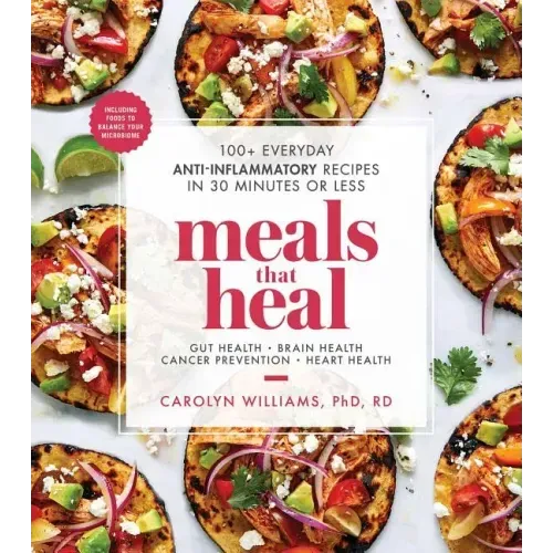 Meals That Heal: 100+ Everyday Anti-Inflammatory Recipes in 30 Minutes or Less: A Cookbook