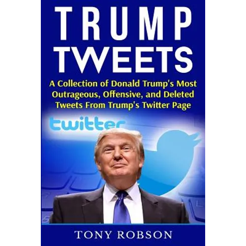 Trump Tweets: A Collection of Donald Trump's Most Outrageous, Offensive, and Deleted Tweets From Trump's Twitter Page: (Booklet)