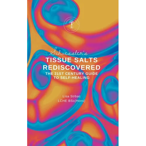 Schuessler's Tissue Salts Rediscovered: The 21st Century Guide to Self-healing