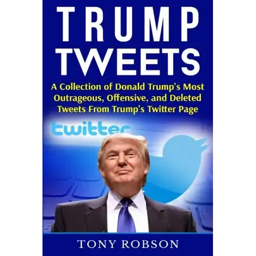 Trump Tweets: A Collection of Donald Trump's Most Outrageous, Offensive, and Deleted Tweets From Trump's Twitter Page: (Booklet)