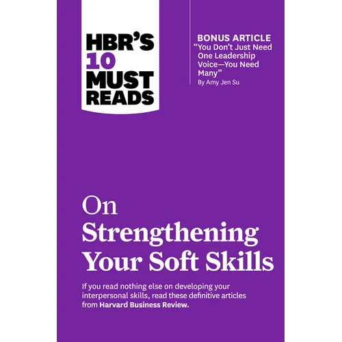 Hbr's 10 Must Reads on Strengthening Your Soft Skills (with Bonus Article You Don't Need Just One Leadership Voice--You Need Many by Amy Jen Su)