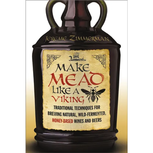 Make Mead Like a Viking: Traditional Techniques for Brewing Natural, Wild-Fermented, Honey-Based Wines and Beers