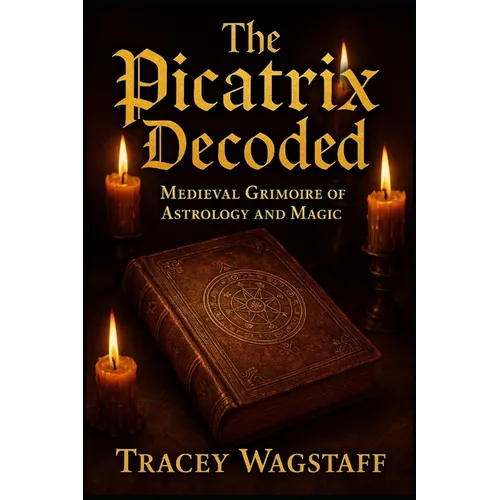 The Picatrix Decoded: Medieval Grimoire of Astrology and Magic
