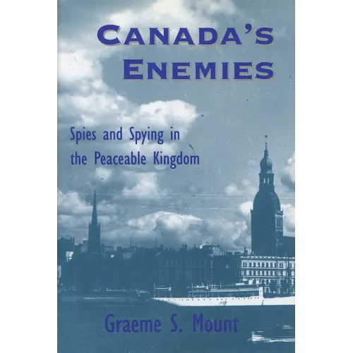 Canada's Enemies: Spies and Spying in the Peaceable Kingdom