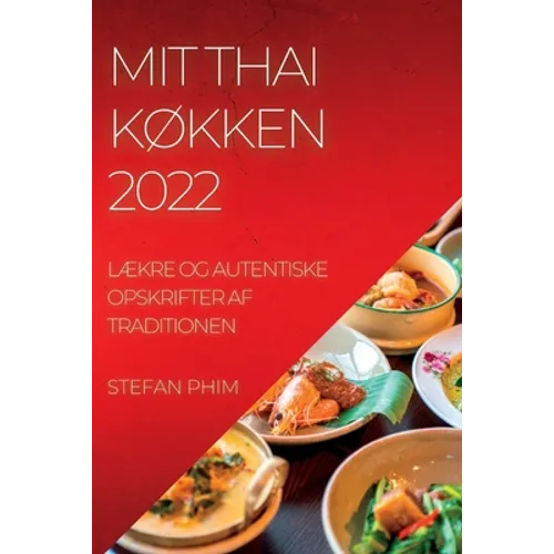 Mit Thai KØkken 2022: LÆkre Og Autentiske Opskrifter AF Traditionen