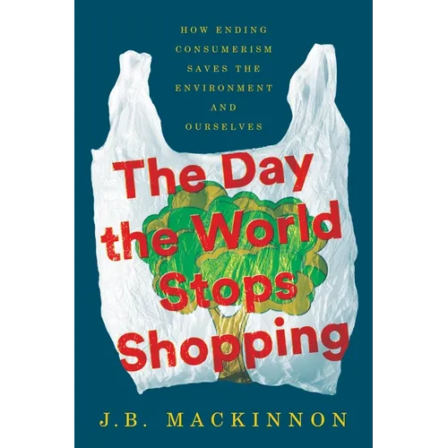 The Day the World Stops Shopping: How Ending Consumerism Saves the Environment and Ourselves