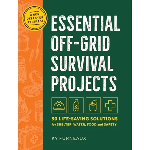 Essential Off-Grid Survival Projects: 50 Life-Saving Solutions for Shelter, Water, Food, and Safety