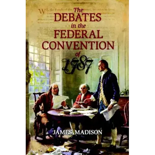 The Debates in the Federal Convention of 1787: Which Framed the Constitution of the United States of America