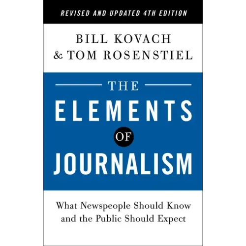 The Elements of Journalism, Revised and Updated 4th Edition: What Newspeople Should Know and the Public Should Expect