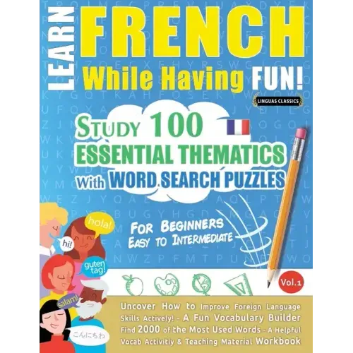 Learn French While Having Fun! - For Beginners: EASY TO INTERMEDIATE - STUDY 100 ESSENTIAL THEMATICS WITH WORD SEARCH PUZZLES - VOL.1 - Uncover How to