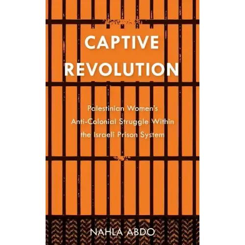 Captive Revolution: Palestinian Women's Anti-Colonial Struggle within the Israeli Prison System