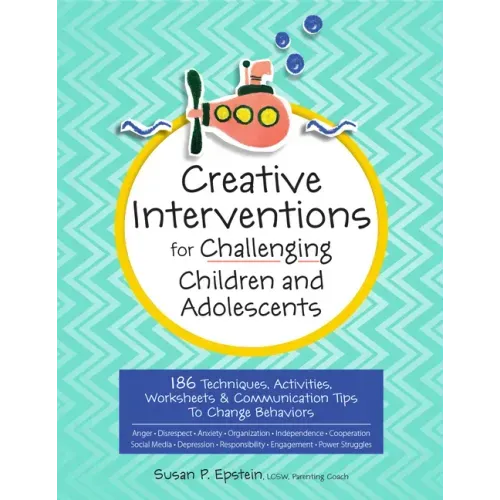 Creative Interventions for Challenging Children & Adolescents: 186 Techniques, Activities, Worksheets & Communication Tips to Change Behaviors