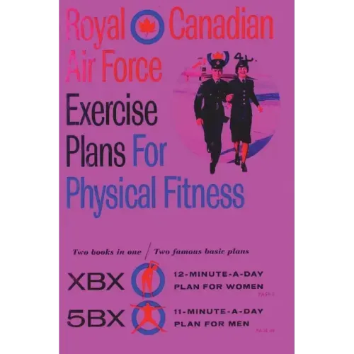 Royal Canadian Air Force Exercise Plans for Physical Fitness: Two Books in One / Two Famous Basic Plans (The XBX Plan for Women, the 5BX Plan for Men)