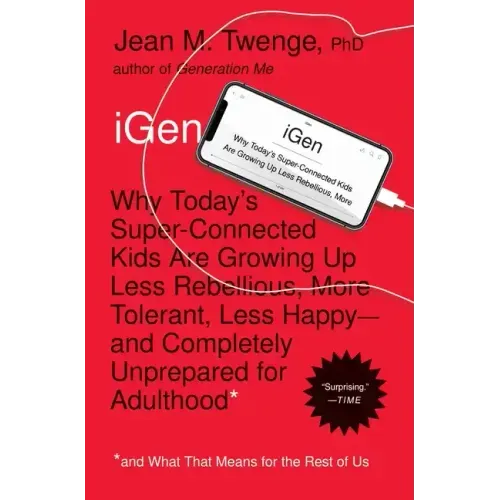 iGen: Why Today's Super-Connected Kids Are Growing Up Less Rebellious, More Tolerant, Less Happy--And Completely Unprepared for Adulthood--And What Th