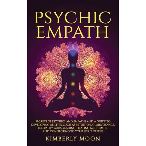 Psychic Empath: Secrets of Psychics and Empaths and a Guide to Developing Abilities Such as Intuition, Clairvoyance, Telepathy, Aura Reading, Healing