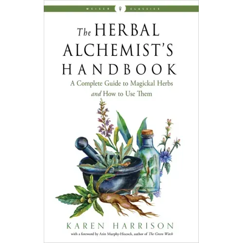 The Herbal Alchemist's Handbook: A Complete Guide to Magickal Herbs and How to Use Them
