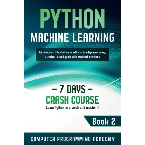 Python Machine Learning: Learn Python in a Week and Master It. An Hands-On Introduction to Artificial Intelligence Coding, a Project-Based Guid