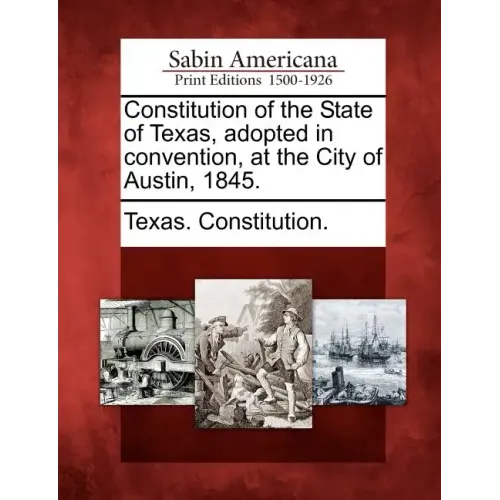 Constitution of the State of Texas, Adopted in Convention, at the City of Austin, 1845.