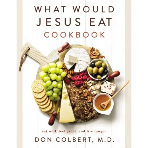 What Would Jesus Eat Cookbook: Eat Well, Feel Great, and Live Longer