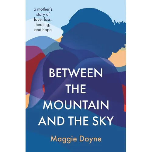 Between the Mountain and the Sky: A Mother's Story of Love, Loss, Healing, and Hope
