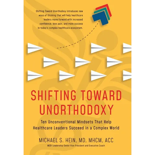 Shifting Toward Unorthodoxy: Ten Unconventional Mindsets That Help Healthcare Leaders Succeed in a Complex World
