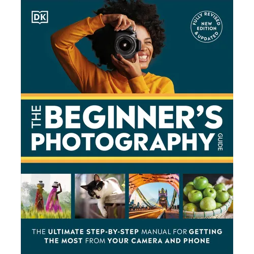 The Beginner's Photography Guide: The Ultimate Step-By-Step Manual for Getting the Most from Your Digital Camera
