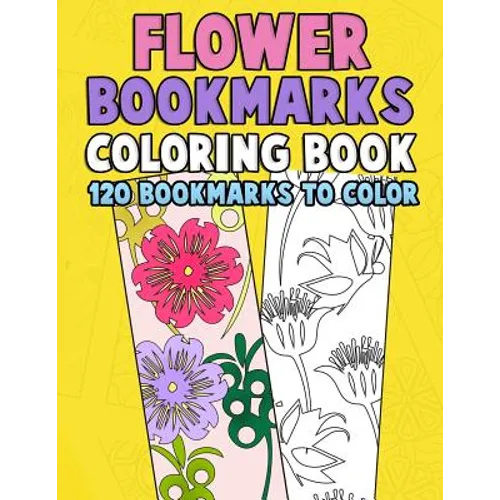 Flower Bookmarks Coloring Book: 120 Bookmarks to Color: Really Relaxing Gorgeous Illustrations for Stress Relief with Garden Designs, Floral Patterns